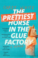 The Prettiest Horse in the Glue Factory : A Memoir