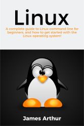 Linux : A Complete Guide to Linux Command Line for Beginners, and How to Get Started with the Linux Operating System!