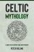 Celtic Mythology : A Guide to Celtic History, Gods, and Mythology