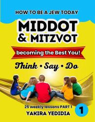 How to Be a Jew Today Think, Say, Do - Becoming the Best You - Book 1 : A Practical Guide on Virtues and Good Deeds with 25 Weekly Lessons