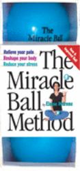 The Miracle Ball Method : Relieve Your Pain, Reshape Your Body, Reduce Your Stress