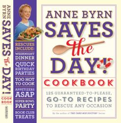 Anne Byrn Saves the Day! Cookbook : 125 Guaranteed-To-Please, Go-to Recipes to Rescue Any Occasion