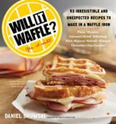 Will It Waffle? : 53 Irresistible and Unexpected Recipes to Make in a Waffle Iron