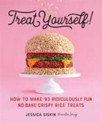 Treat Yourself! : How to Make 93 Ridiculously Fun No-Bake Crispy Rice Treats