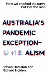 Australia's Pandemic Exceptionalism : How We Crushed the Curve but Lost the Race