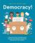 Democracy! : A Positive Primer on People Power. Discover What Defines a Democracy and Why Your Voice Matters