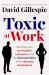 Toxic at Work : Surviving Your Psychopathic Workmates, from the Dominant Bullies to the Charming Manipulators