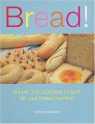 Bread! : Simple and Satisfying Recipes for Your Bread Machine