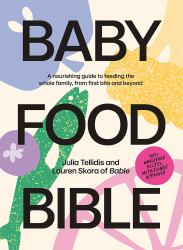 Baby Food Bible : A Nourishing Guide to Feeding Your Family, from First Bite and Beyond