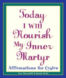 Today I Will Nourish My Inner Martyr : Affirmations for Cynics