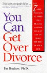 You Can Get over Divorce : The 7-Step Program to Speed Your Healing So That You Can Get on with the Rest of Your Life