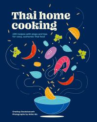 Thai Home Cooking : 100 Recipes with Steps and Tips for Easy, Authentic Thai Food