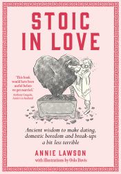 Stoic in Love : Ancient Wisdom to Make Dating, Domestic Boredom and Break-Ups a Bit Less Terrible