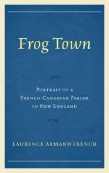 Frog Town : Portrait of a French Canadian Parish in New England