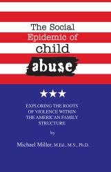 The Social Epidemic of Child Abuse : Exploring the Roots of VIolence Within the American Family Structure