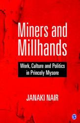 Miners and Millhands : Work, Culture and Politics in Princely Mysore