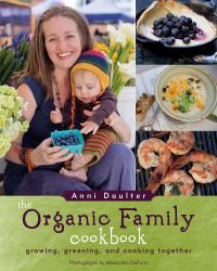 The Organic Family Cookbook : Growing, Greening, and Cooking Together