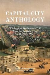 Capital City Anthology : Writings on Washington D.C. from the Founding Era to the Civil War