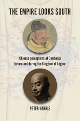 The Empire Looks South : Chinese Perceptions of Cambodia Before and During the Kingdom of Angkor