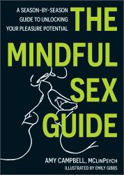 The Mindful Sex Guide : A Season-By-Season Guide to Unlocking Your Pleasure Potential