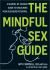 The Mindful Sex Guide : A Season-By-Season Guide to Unlocking Your Pleasure Potential