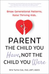 Parent the Child You Have, Not the Child You Were : Break Generational Patterns. Raise Thriving Kids