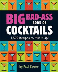 Big Bad-Ass Book of Cocktails : 1,500 Recipes to Mix It Up!