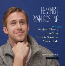 Feminist Ryan Gosling : Feminist Theory (as Imagined) from Your Favorite Sensitive Movie Dude