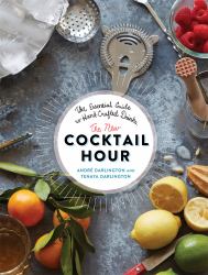 The New Cocktail Hour : The Essential Guide to Hand-Crafted Drinks