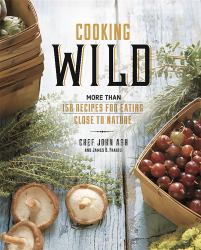 Cooking Wild : More Than 150 Recipes for Eating Close to Nature