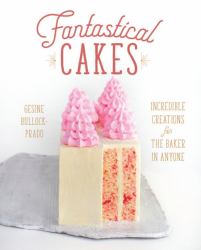 Fantastical Cakes : Incredible Creations for the Baker in Anyone