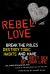 Rebel Love : Break the Rules, Destroy Toxic Habits, and Have the Best Sex of Your Life