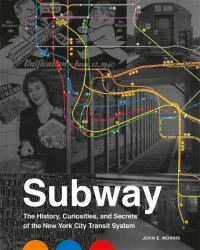 Subway : The Curiosities, Secrets, and Unofficial History of the New York City Transit System