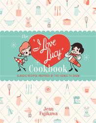 The I Love Lucy Cookbook : Classic Recipes Inspired by the Iconic TV Show