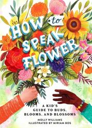 How to Speak Flower : A Kid's Guide to Buds, Blooms, and Blossoms