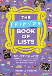 Friends Book of Lists : The Official Guide to All the Characters, Quotes, and Memorable Moments