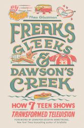 Freaks, Gleeks, and Dawson's Creek : How Seven Teen Shows Transformed Television