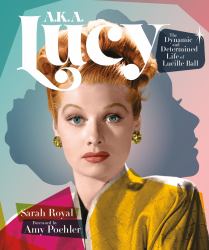 A. K. A. Lucy : The Dynamic and Determined Life of Lucille Ball