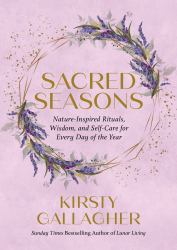 Sacred Seasons : Nature-Inspired Rituals, Wisdom, and Self-Care for Every Day of the Year