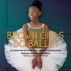 Brown Girls Do Ballet : Celebrating Diverse Girls Taking Center Stage