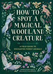 How to Spot a Magical Woodland Creature : A Field Guide to Enchanted Forest Animals