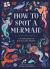 How to Spot a Mermaid : A Field Guide to Magical Sea People