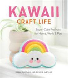 Kawaii Craft Life : Super-Cute Projects for Home, Work and Play