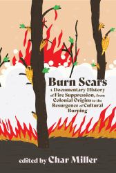 Burn Scars : A Documentary History of Fire Suppression, from Colonial Origins to the Resurgence of Cultural Burning