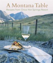 A Montana Table : Recipes from Chico Hot Springs Resort