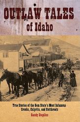 Outlaw Tales of Idaho : True Stories of the Gem State's Most Infamous Crooks, Culprits, and Cutthroats