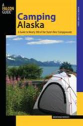 Camping Alaska : A Guide to Nearly 300 of the State's Best Campgrounds