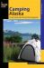 Camping Alaska : A Guide to Nearly 300 of the State's Best Campgrounds