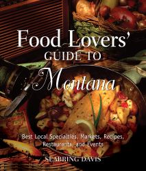 Food Lovers' Guide to Montana : Best Local Specialties, Markets, Recipes, Restaurants, and Events