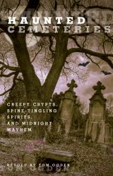 Haunted Cemeteries : Creepy Crypts, Spine-Tingling Spirits, and Midnight Mayhem